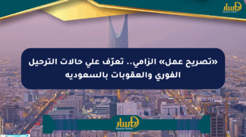 «تصريح عمل» إلزامي.. تعرّف على حالات الترحيل الفوري والعقوبات بالسعودية